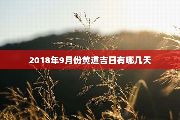 2018年9月份黄道吉日有哪几天