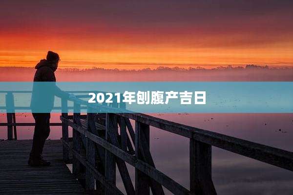 2021年刨腹产吉日