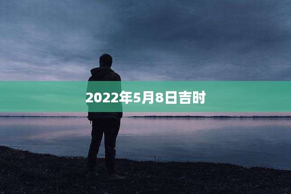 2022年5月8日吉时