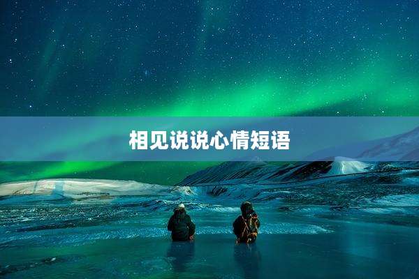 相见说说心情短语