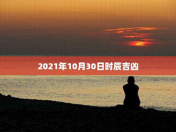 2021年10月30日时辰吉凶