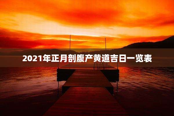 2021年正月剖腹产黄道吉日一览表