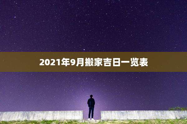 2021年9月搬家吉日一览表