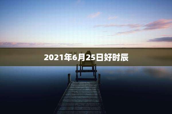 2021年6月25日好时辰