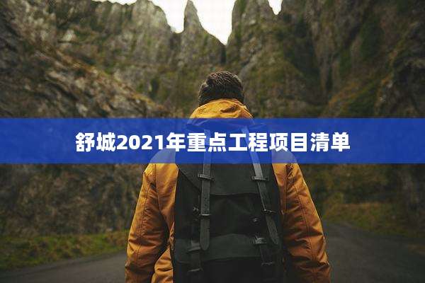 舒城2021年重点工程项目清单