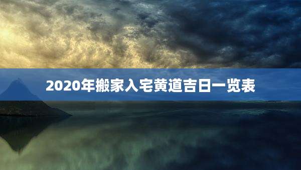 2020年搬家入宅黄道吉日一览表