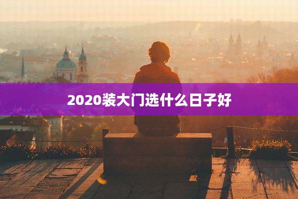 2020装大门选什么日子好
