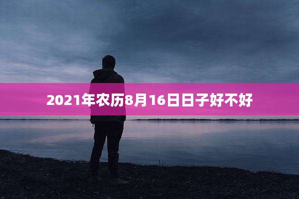 2021年农历8月16日日子好不好