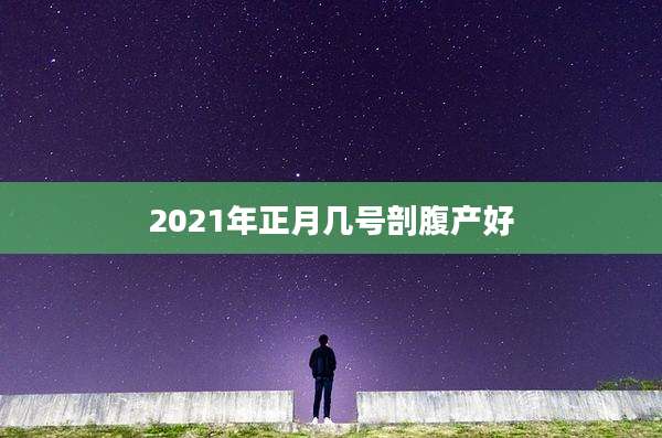 2021年正月几号剖腹产好