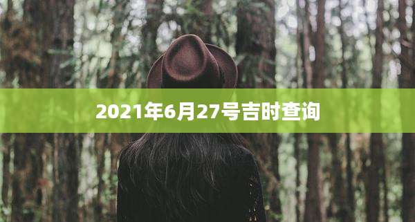 2021年6月27号吉时查询