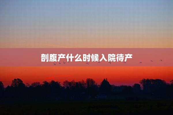 剖腹产什么时候入院待产