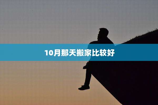 10月那天搬家比较好