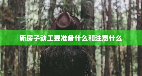新房子动工要准备什么和注意什么