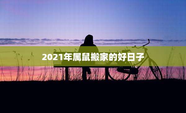 2021年属鼠搬家的好日子