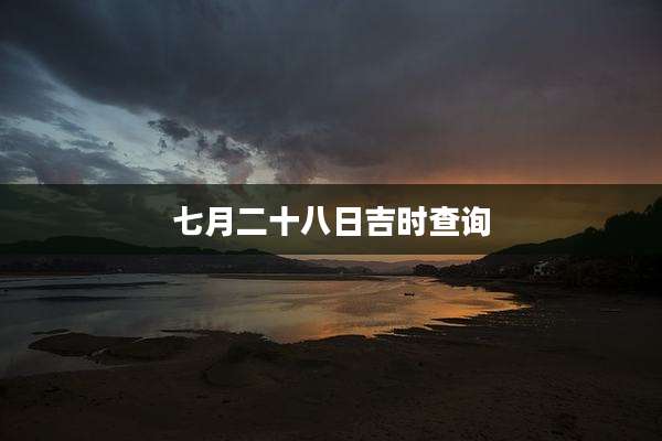 七月二十八日吉时查询