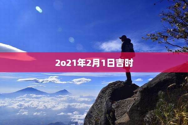 2o21年2月1日吉时