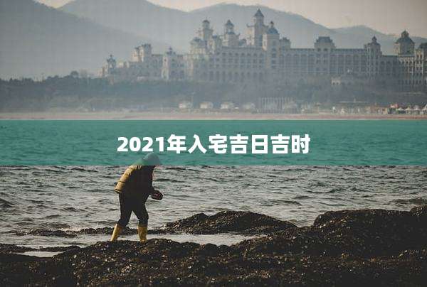 2021年入宅吉日吉时