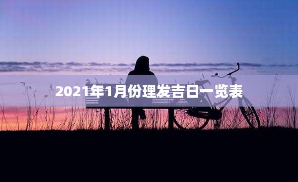 2021年1月份理发吉日一览表