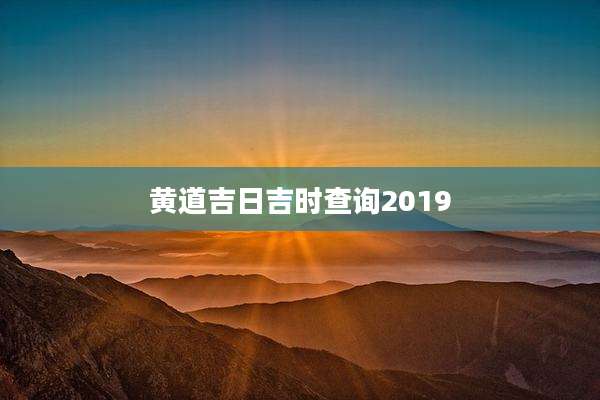 黄道吉日吉时查询2019