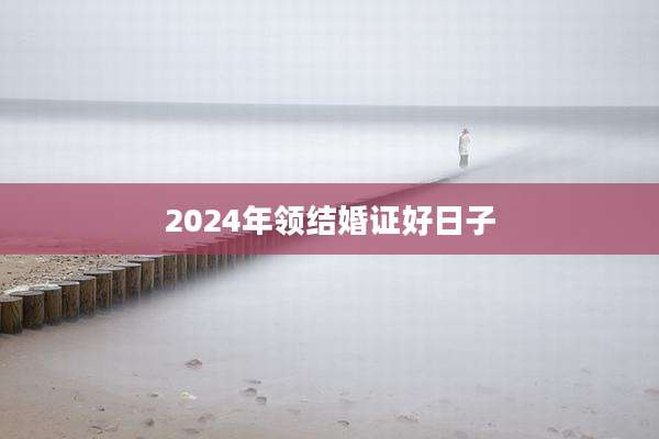 2024年领结婚证好日子