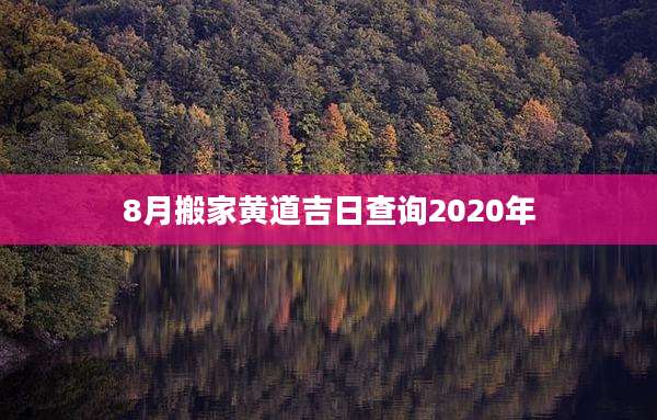 8月搬家黄道吉日查询2020年