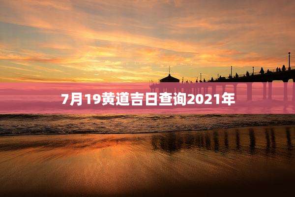 7月19黄道吉日查询2021年
