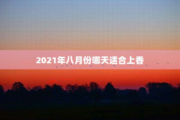 2021年八月份哪天适合上香
