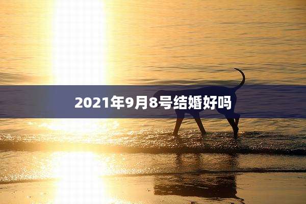 2021年9月8号结婚好吗
