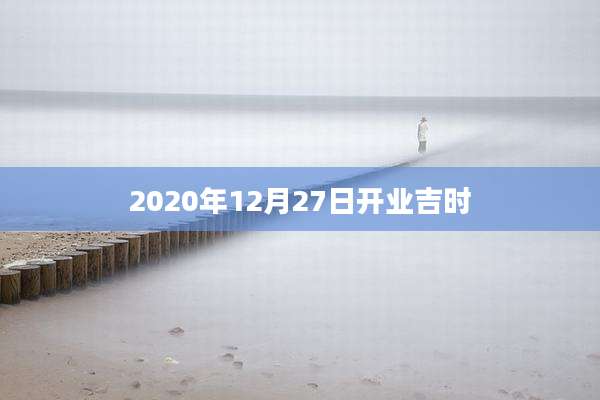 2020年12月27日开业吉时