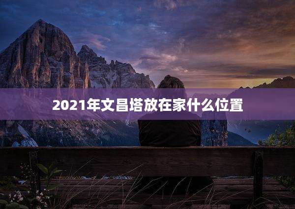 2021年文昌塔放在家什么位置