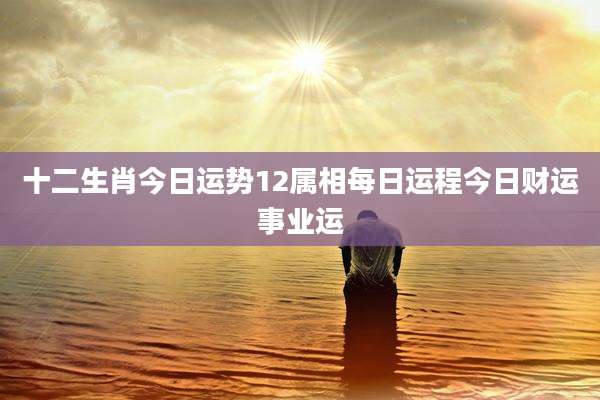 十二生肖今日运势12属相每日运程今日财运事业运