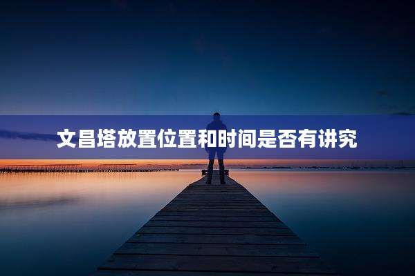 文昌塔放置位置和时间是否有讲究