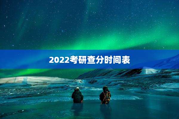 2022考研查分时间表
