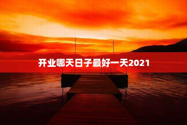开业哪天日子最好一天2021