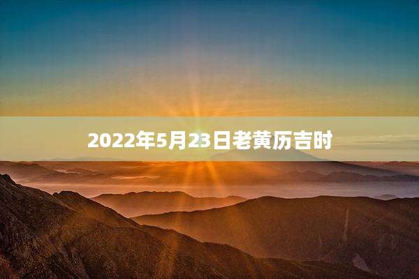 2022年5月23日老黄历吉时