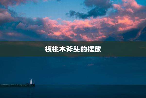 核桃木斧头的摆放