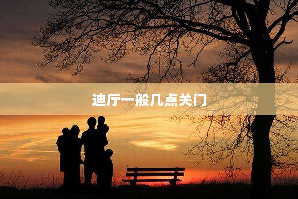 迪厅一般几点关门