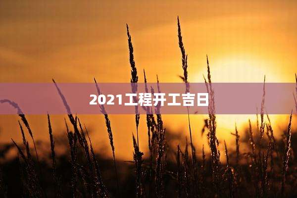 2021工程开工吉日
