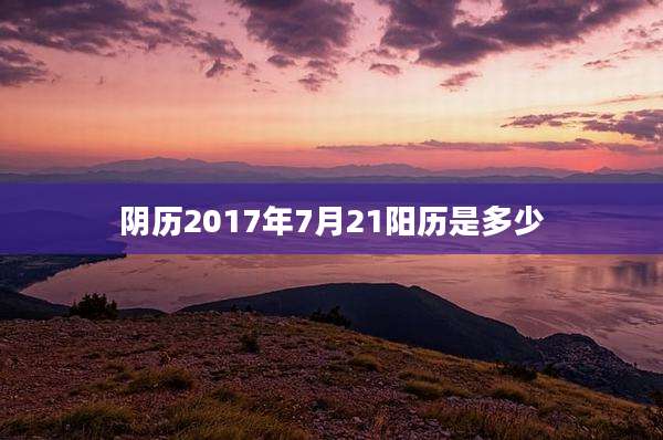 阴历2017年7月21阳历是多少