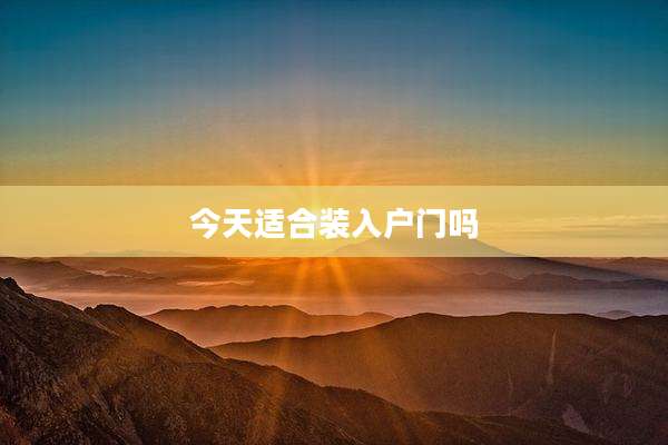 今天适合装入户门吗