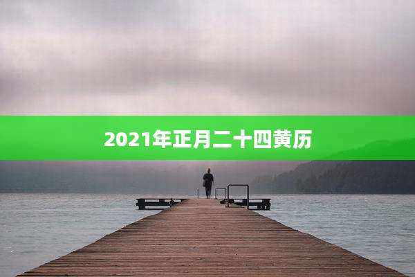 2021年正月二十四黄历
