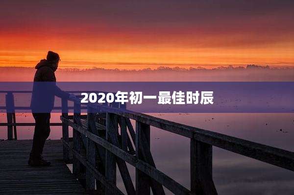 2020年初一最佳时辰
