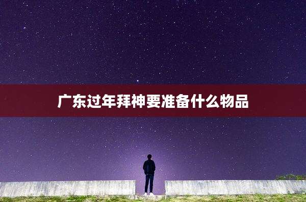 广东过年拜神要准备什么物品