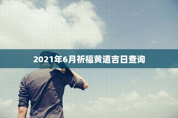 2021年6月祈福黄道吉日查询
