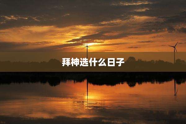 拜神选什么日子