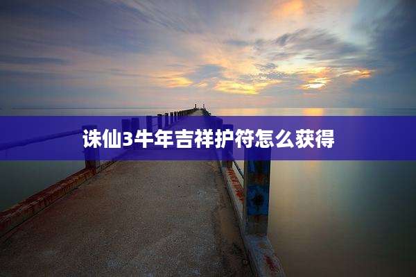 诛仙3牛年吉祥护符怎么获得