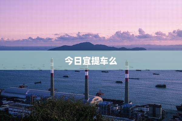 今日宜提车么
