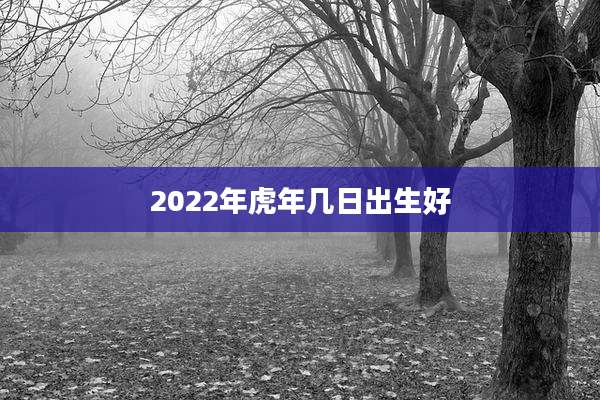2022年虎年几日出生好