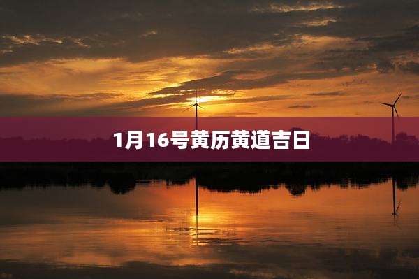 1月16号黄历黄道吉日