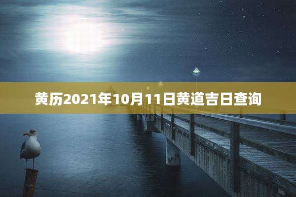 黄历2021年10月11日黄道吉日查询